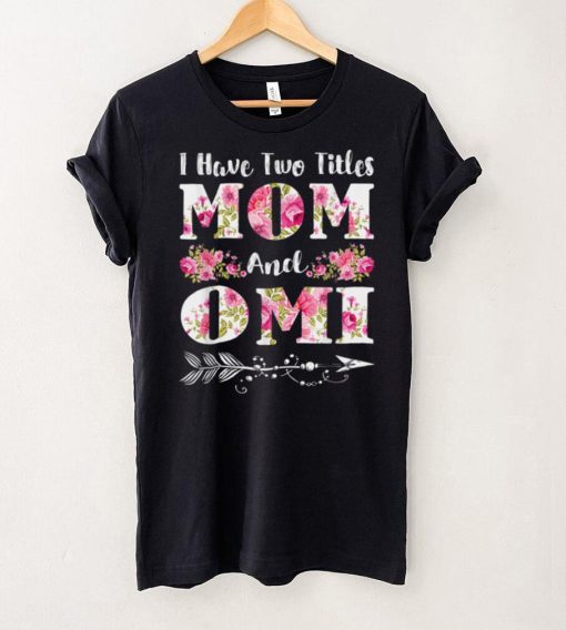 I Have Two Titles Mom And Omi Floral Mother’s Day Gift T Shirt hoodie shirt