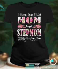 I Have Two Titles Mom And Stepmom Floral Mother’s Day Gift T Shirt hoodie shirt
