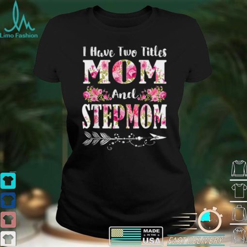 I Have Two Titles Mom And Stepmom Floral Mother’s Day Gift T Shirt hoodie shirt