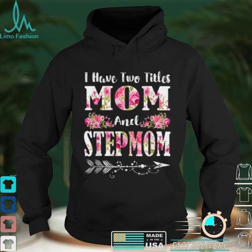 I Have Two Titles Mom And Stepmom Floral Mother’s Day Gift T Shirt hoodie shirt