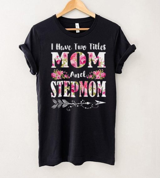 I Have Two Titles Mom And Stepmom Floral Mother’s Day Gift T Shirt hoodie shirt