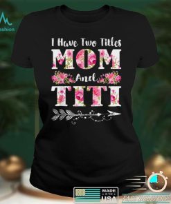 I Have Two Titles Mom And Titi Floral Mother’s Day Gift T Shirt hoodie shirt