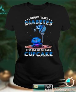 I Know I Have Diabetes Just Give Me The Darn Cupcake Shirt