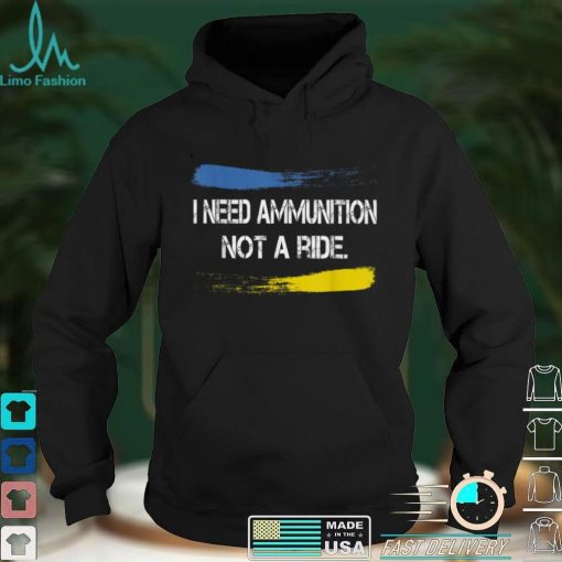 I Need Ammunition Not A Ride T Shirt hoodie shirt