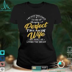 I Never Dreamed I’d End Up Marrying A Perfect Freakin’ Wife Shirt Gift For Husband