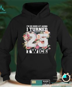 I Turned 25 Twice Fifty 50 Years Old 50th Birthday Men Women T Shirt hoodie shirt