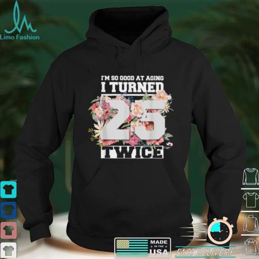 I Turned 25 Twice Fifty 50 Years Old 50th Birthday Men Women T Shirt hoodie shirt