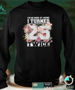 I Turned 25 Twice Fifty 50 Years Old 50th Birthday Men Women T Shirt hoodie shirt