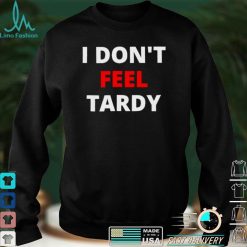 I dont feel Tardy shirt