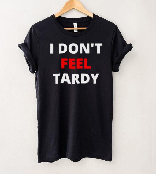 I dont feel Tardy shirt