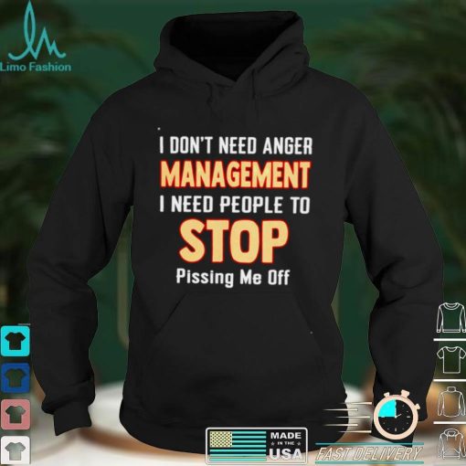 I dont need anger management I need people to stop shirt