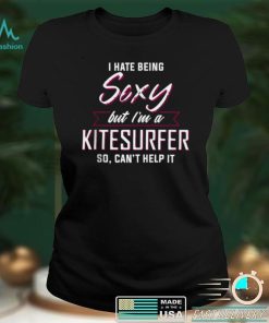 I hate being Sexy but Im a Kite Surfer Shirt