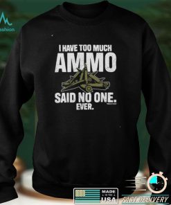 I have too much ammo said no one ever shirt