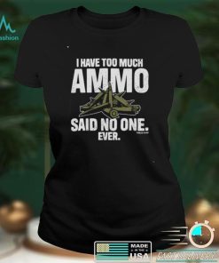 I have too much ammo said no one ever shirt