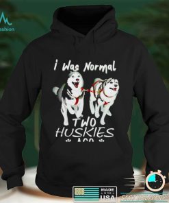 I was normal two huskies ago shirt