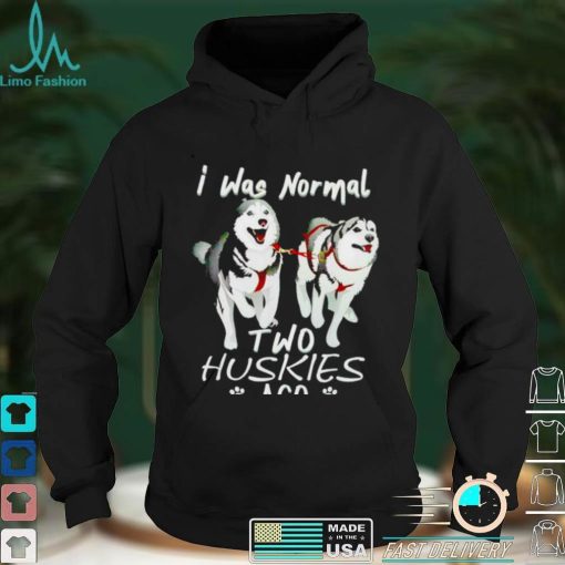 I was normal two huskies ago shirt