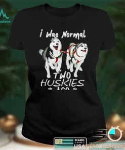 I was normal two huskies ago shirt