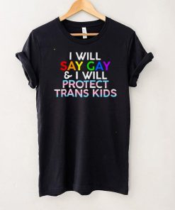 I will say gay and I will protect trans kids shirt