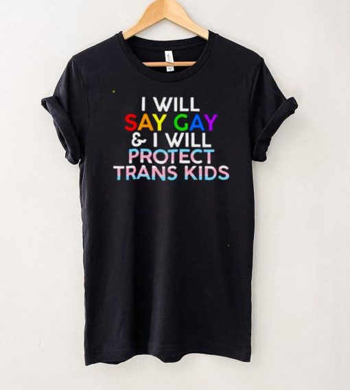 I will say gay and I will protect trans kids shirt