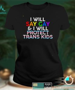 I will say gay and I will protect trans kids shirt