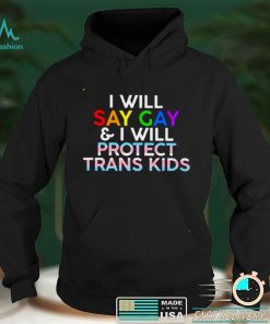 I will say gay and I will protect trans kids shirt