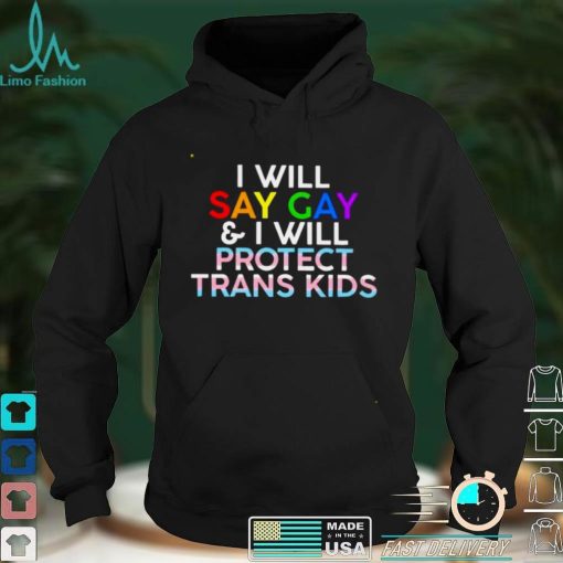 I will say gay and I will protect trans kids shirt