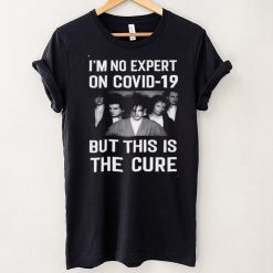 Im No Expert On Covid 19 But This Is The Cure T Shirt