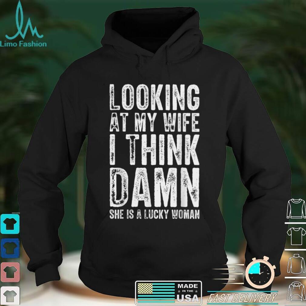 Mens Looking At My Wife I Think Damn She Is A Lucky Woman T T Shirt Mens Looking At My Wife I Think Damn She Is A Lucky Woman T T Shirt