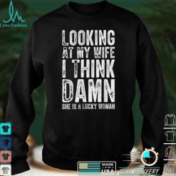 Mens Looking At My Wife I Think Damn She Is A Lucky Woman T  T Shirt