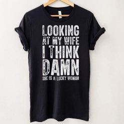 Mens Looking At My Wife I Think Damn She Is A Lucky Woman T T Shirt