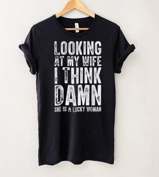 Mens Looking At My Wife I Think Damn She Is A Lucky Woman T  T Shirt