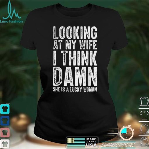 Mens Looking At My Wife I Think Damn She Is A Lucky Woman T  T Shirt