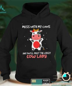 Mess with my cows and youll meet the crazy cow lady shirt