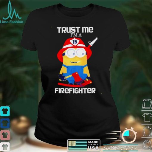 Minions Trust Me I Am A Firefighter T Shirt