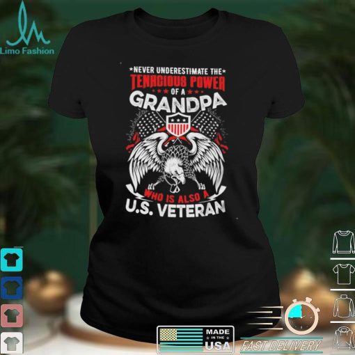 Never Understimate The Tanacious Power Of A Grandpa Who Is Also A US Veteran Short sleeves Tshirt, Pullover Hoodie, Great Gift T shirt On Veteran Day