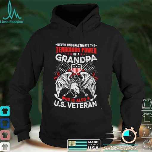 Never Understimate The Tanacious Power Of A Grandpa Who Is Also A US Veteran Short sleeves Tshirt, Pullover Hoodie, Great Gift T shirt On Veteran Day