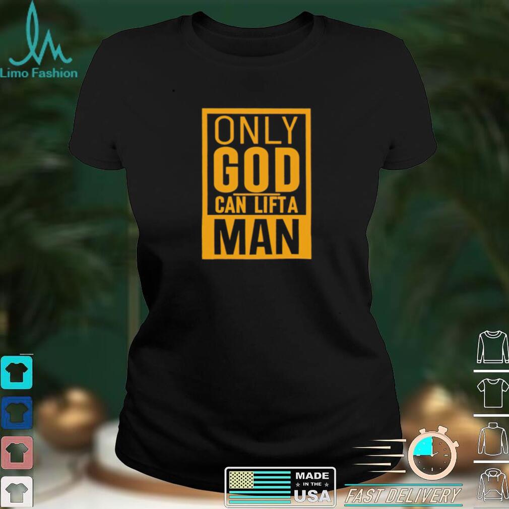 Only god can lift a man 2022 T shirt