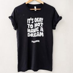 Paradise it’s okay to not have a dream T shirt