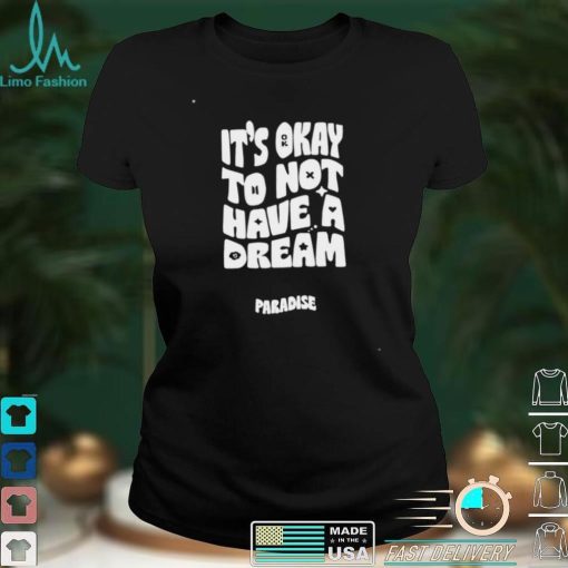 Paradise it’s okay to not have a dream T shirt