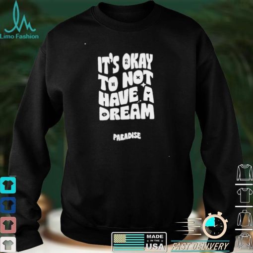 Paradise it’s okay to not have a dream T shirt