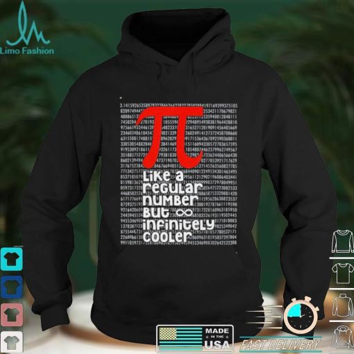 Pi Like a Regular Number But Infinitely Cooler Pi Day shirt