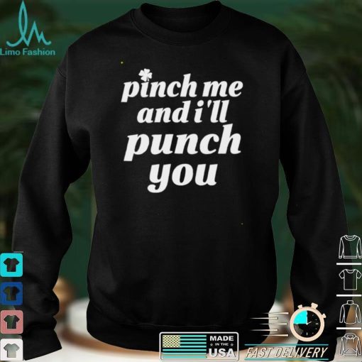 Pinch me and Ill punch you St Patricks day shirt