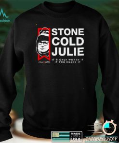 Stone Cold Julie its only worth it if you enjoy it shirt