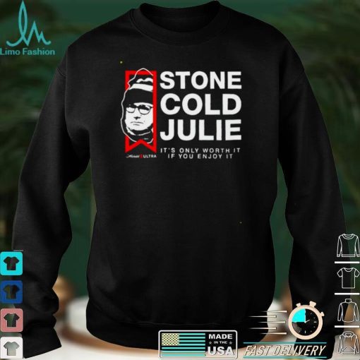 Stone Cold Julie its only worth it if you enjoy it shirt