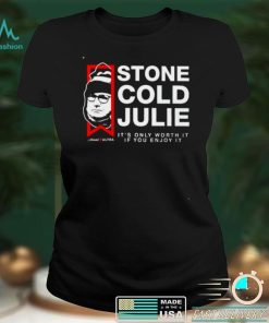 Stone Cold Julie its only worth it if you enjoy it shirt