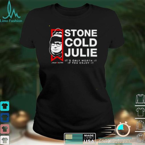 Stone Cold Julie its only worth it if you enjoy it shirt