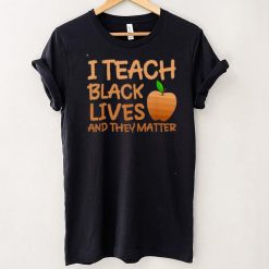 Teacher Black History I Teach Black Lives and They Matter shirt