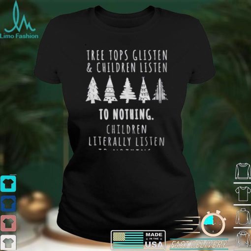 Treetops Glisten Children Listen To Nothing Funny Christmas Shirt