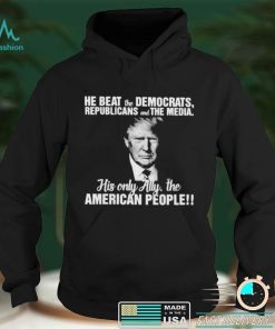 Trump he beat the Democrats Republicans and the media shirt