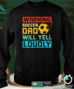 Warning soccer dad will yell loudly shirt